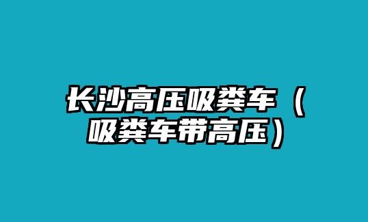 長沙高壓吸糞車（吸糞車帶高壓）