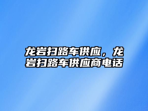 龍巖掃路車供應(yīng)，龍巖掃路車供應(yīng)商電話