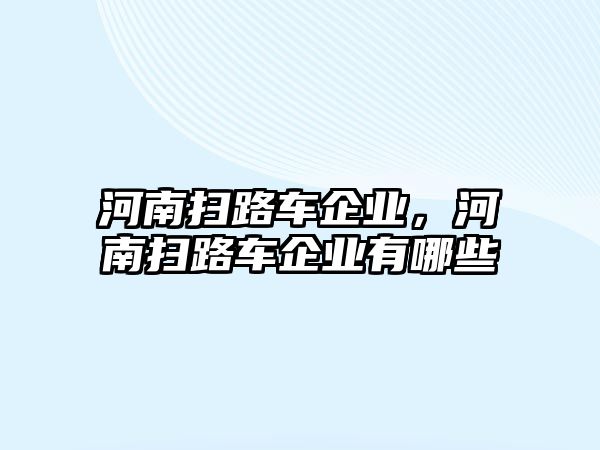 河南掃路車企業(yè)，河南掃路車企業(yè)有哪些