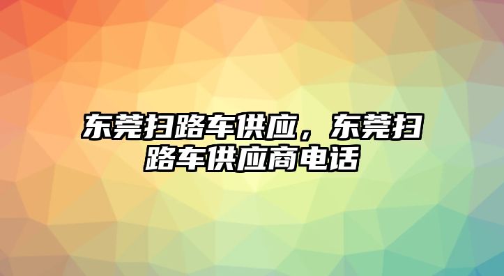 東莞掃路車供應(yīng)，東莞掃路車供應(yīng)商電話