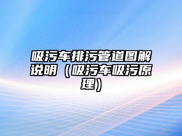 吸污車排污管道圖解說明（吸污車吸污原理）