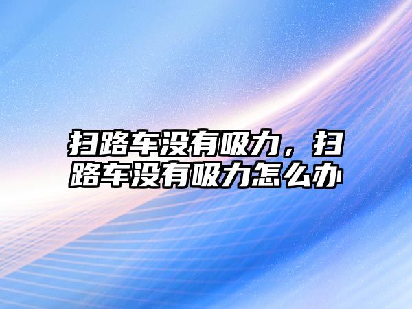 掃路車沒(méi)有吸力，掃路車沒(méi)有吸力怎么辦