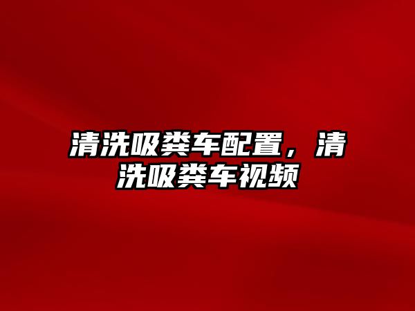 清洗吸糞車配置，清洗吸糞車視頻