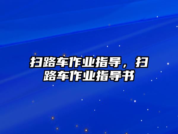 掃路車作業(yè)指導(dǎo)，掃路車作業(yè)指導(dǎo)書