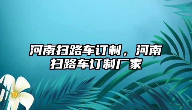 河南掃路車訂制，河南掃路車訂制廠家