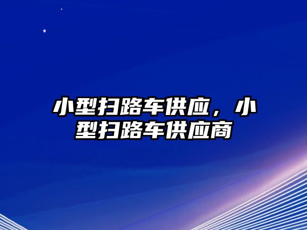 小型掃路車供應(yīng)，小型掃路車供應(yīng)商