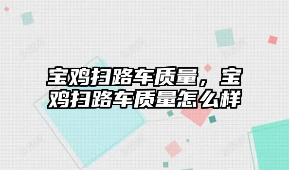 寶雞掃路車質(zhì)量，寶雞掃路車質(zhì)量怎么樣