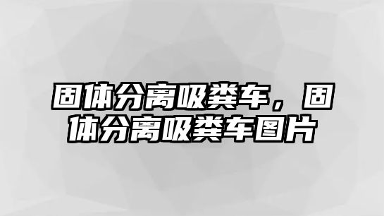 固體分離吸糞車，固體分離吸糞車圖片