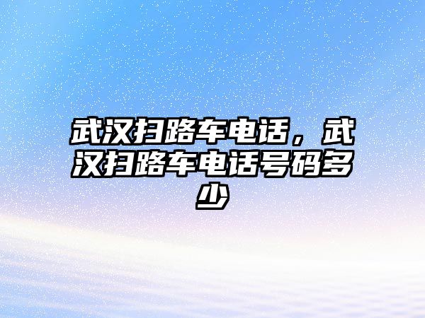 武漢掃路車電話，武漢掃路車電話號碼多少