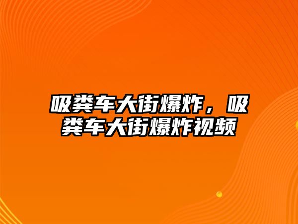 吸糞車大街爆炸，吸糞車大街爆炸視頻