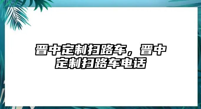 晉中定制掃路車，晉中定制掃路車電話