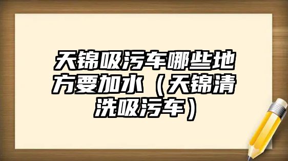 天錦吸污車哪些地方要加水（天錦清洗吸污車）