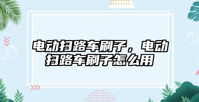 電動掃路車刷子，電動掃路車刷子怎么用