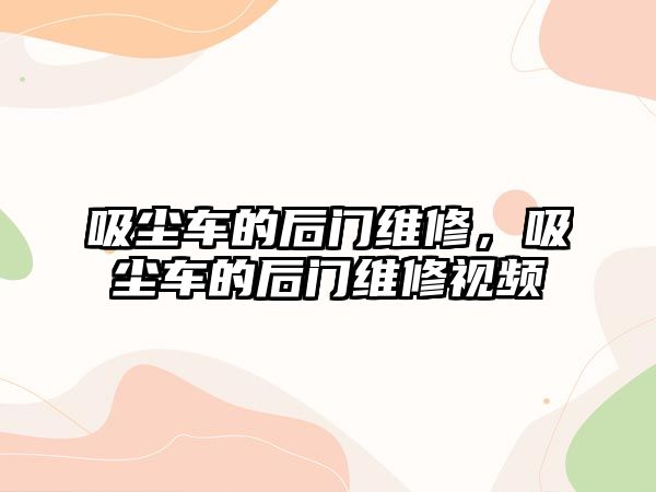 吸塵車的后門維修，吸塵車的后門維修視頻