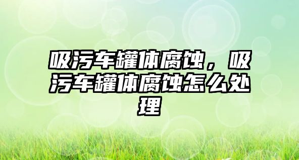 吸污車罐體腐蝕，吸污車罐體腐蝕怎么處理