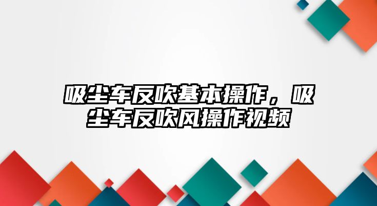 吸塵車反吹基本操作，吸塵車反吹風(fēng)操作視頻