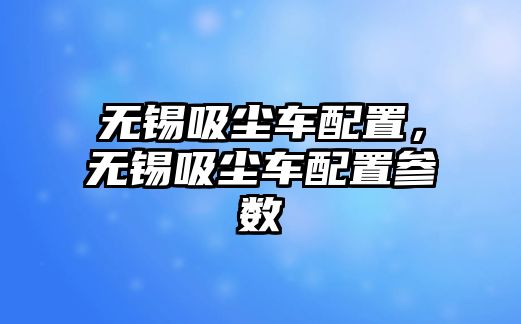 無錫吸塵車配置，無錫吸塵車配置參數(shù)