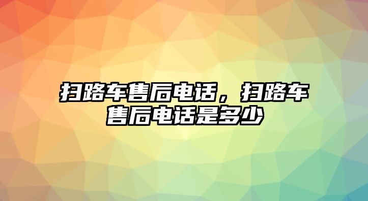 掃路車售后電話，掃路車售后電話是多少