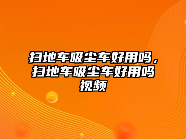 掃地車吸塵車好用嗎，掃地車吸塵車好用嗎視頻