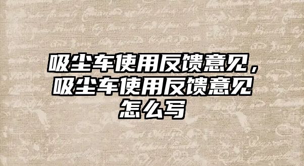 吸塵車使用反饋意見，吸塵車使用反饋意見怎么寫