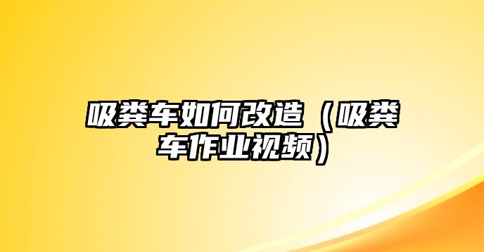 吸糞車如何改造（吸糞車作業(yè)視頻）