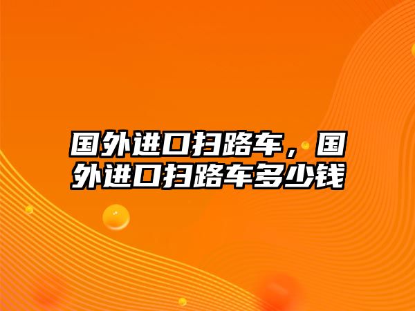 國外進口掃路車，國外進口掃路車多少錢