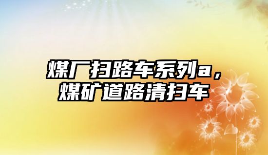 煤廠掃路車系列a，煤礦道路清掃車