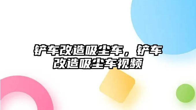 鏟車改造吸塵車，鏟車改造吸塵車視頻