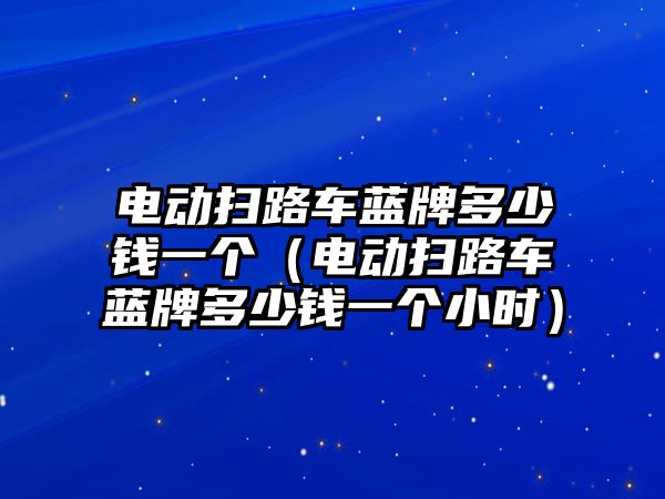 電動掃路車藍牌多少錢一個（電動掃路車藍牌多少錢一個小時）