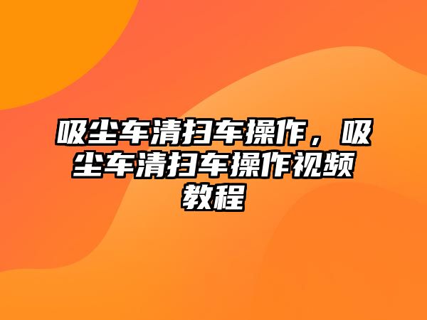 吸塵車清掃車操作，吸塵車清掃車操作視頻教程