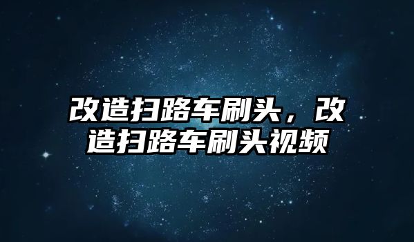 改造掃路車刷頭，改造掃路車刷頭視頻