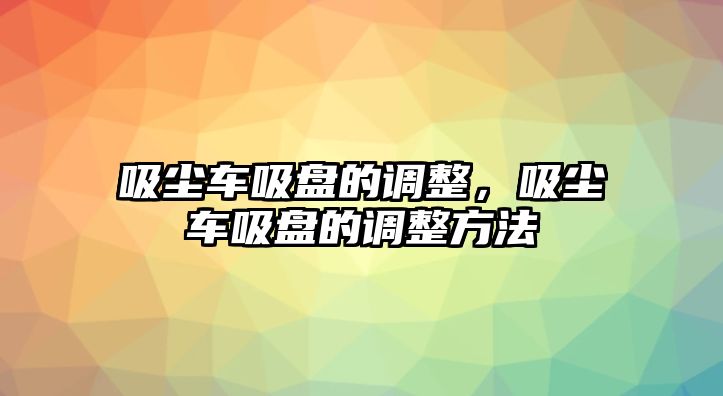 吸塵車吸盤的調(diào)整，吸塵車吸盤的調(diào)整方法