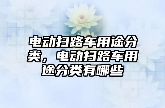 電動掃路車用途分類，電動掃路車用途分類有哪些