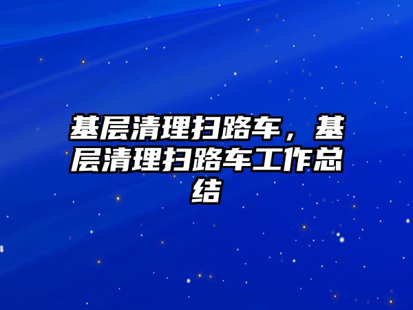 基層清理掃路車，基層清理掃路車工作總結(jié)