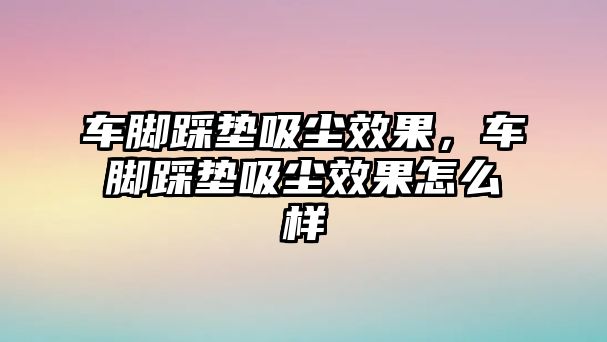 車腳踩墊吸塵效果，車腳踩墊吸塵效果怎么樣