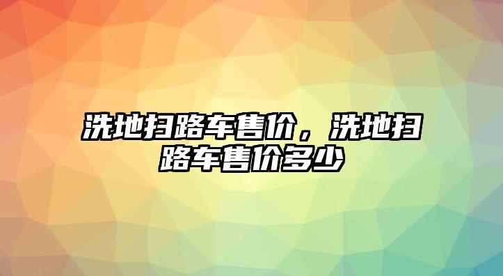 洗地掃路車售價(jià)，洗地掃路車售價(jià)多少