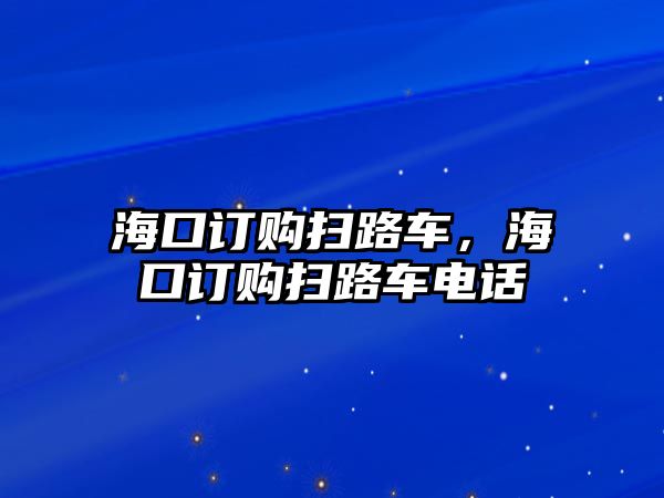 海口訂購掃路車，海口訂購掃路車電話