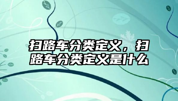 掃路車分類定義，掃路車分類定義是什么