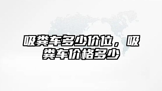 吸糞車多少價(jià)位，吸糞車價(jià)格多少