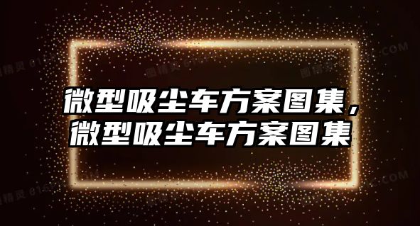 微型吸塵車方案圖集，微型吸塵車方案圖集