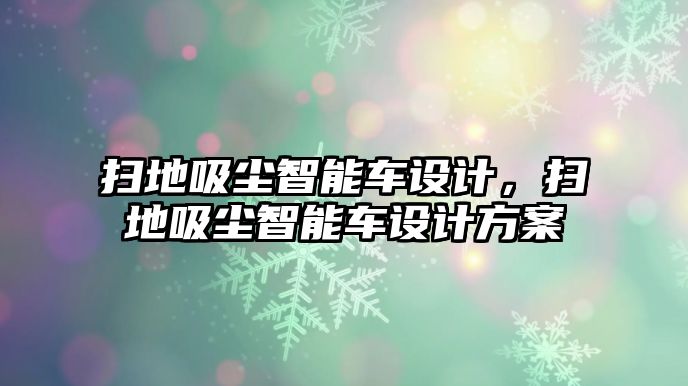 掃地吸塵智能車設(shè)計，掃地吸塵智能車設(shè)計方案