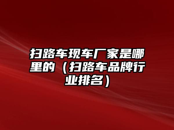 掃路車現(xiàn)車廠家是哪里的（掃路車品牌行業(yè)排名）