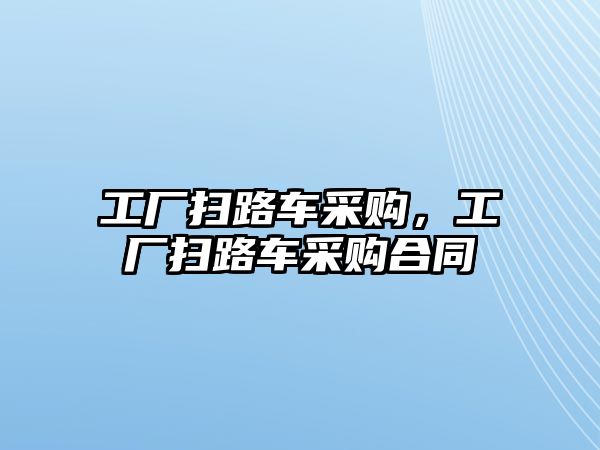 工廠掃路車采購，工廠掃路車采購合同