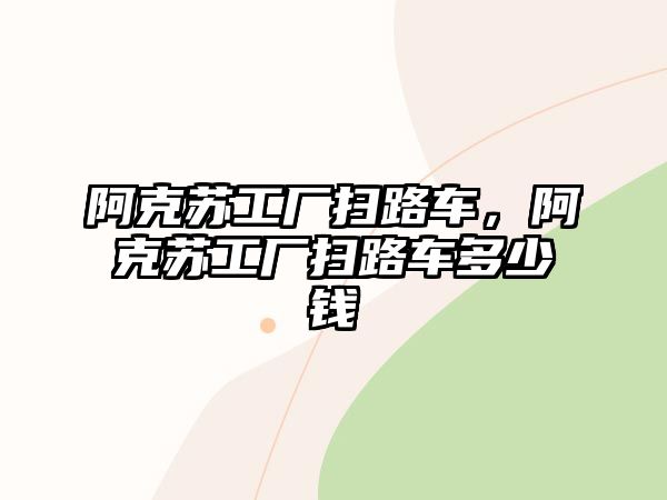 阿克蘇工廠掃路車，阿克蘇工廠掃路車多少錢