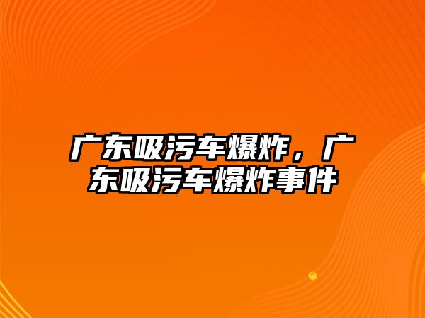 廣東吸污車爆炸，廣東吸污車爆炸事件