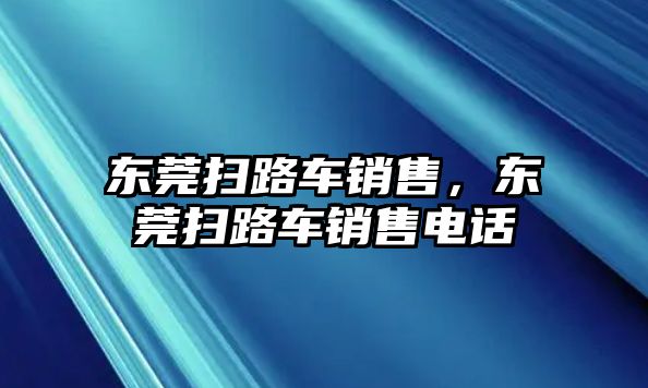 東莞掃路車銷售，東莞掃路車銷售電話