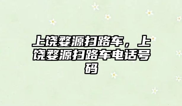 上饒婺源掃路車，上饒婺源掃路車電話號(hào)碼