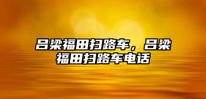 呂梁福田掃路車，呂梁福田掃路車電話