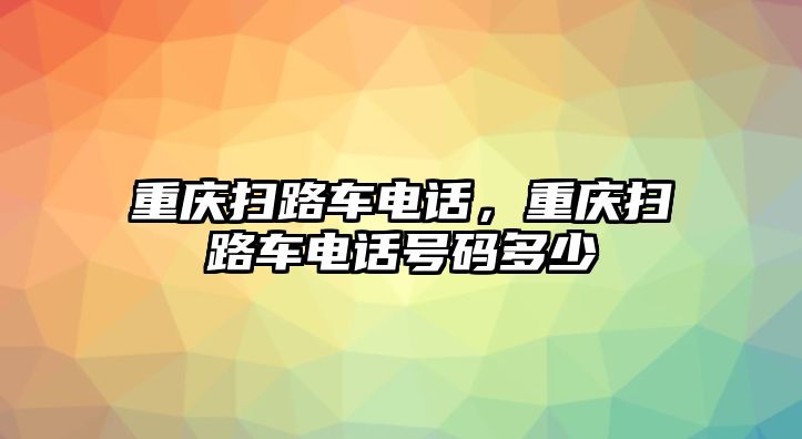 重慶掃路車電話，重慶掃路車電話號(hào)碼多少