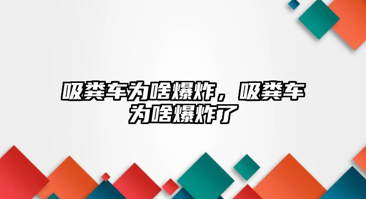 吸糞車為啥爆炸，吸糞車為啥爆炸了